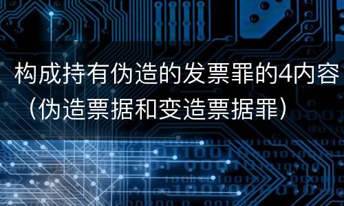 构成持有伪造的发票罪的4内容（伪造票据和变造票据罪）