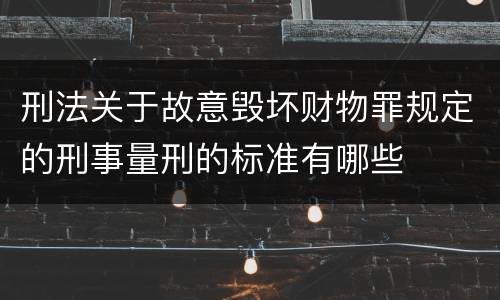 刑法关于故意毁坏财物罪规定的刑事量刑的标准有哪些