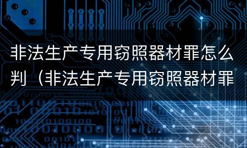 非法生产专用窃照器材罪怎么判（非法生产专用窃照器材罪怎么判定）