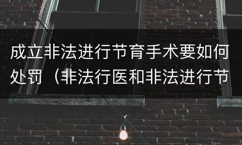 成立非法进行节育手术要如何处罚（非法行医和非法进行节育手术）
