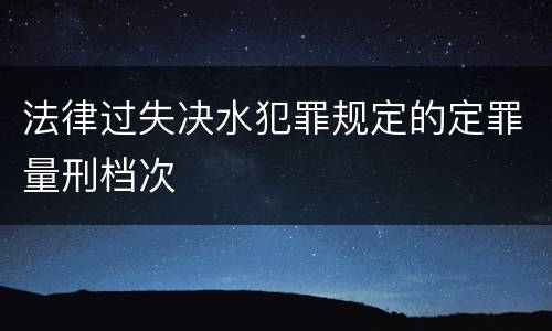 法律过失决水犯罪规定的定罪量刑档次