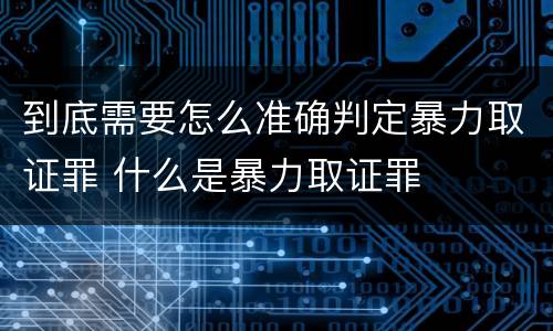到底需要怎么准确判定暴力取证罪 什么是暴力取证罪
