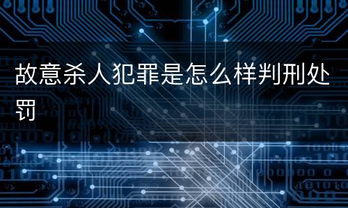 故意杀人犯罪是怎么样判刑处罚