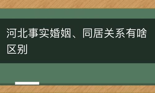 河北事实婚姻、同居关系有啥区别