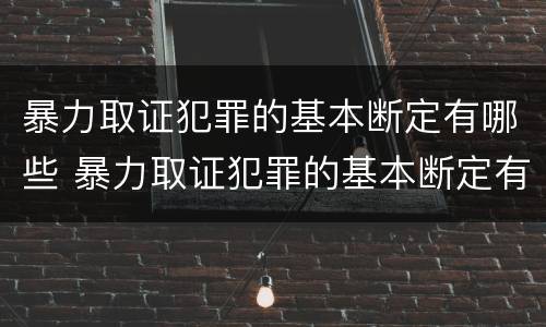 暴力取证犯罪的基本断定有哪些 暴力取证犯罪的基本断定有哪些内容