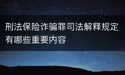 刑法保险诈骗罪司法解释规定有哪些重要内容