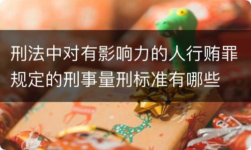 刑法中对有影响力的人行贿罪规定的刑事量刑标准有哪些