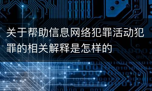 关于帮助信息网络犯罪活动犯罪的相关解释是怎样的
