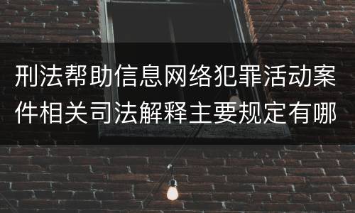 刑法帮助信息网络犯罪活动案件相关司法解释主要规定有哪些