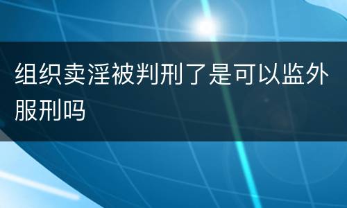 组织卖淫被判刑了是可以监外服刑吗