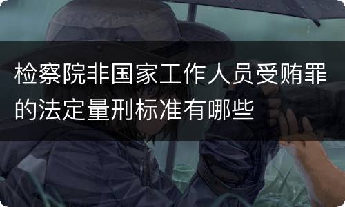 检察院非国家工作人员受贿罪的法定量刑标准有哪些