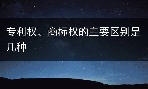 专利权、商标权的主要区别是几种