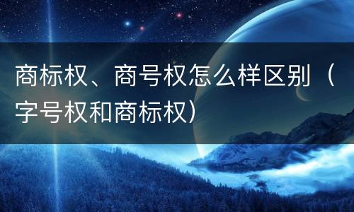 商标权、商号权怎么样区别（字号权和商标权）