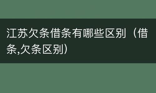 江苏欠条借条有哪些区别（借条,欠条区别）