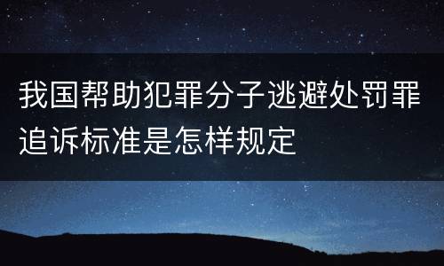 我国帮助犯罪分子逃避处罚罪追诉标准是怎样规定