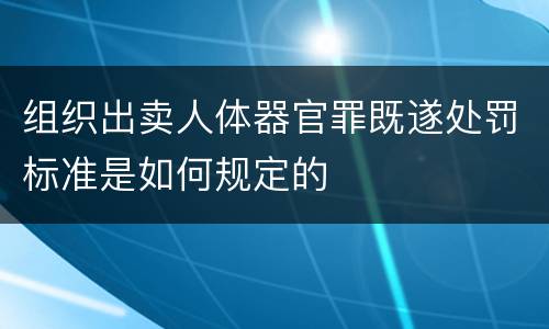 组织出卖人体器官罪既遂处罚标准是如何规定的