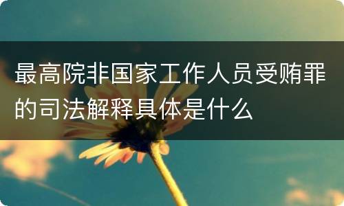 最高院非国家工作人员受贿罪的司法解释具体是什么