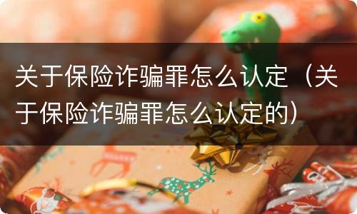 关于保险诈骗罪怎么认定（关于保险诈骗罪怎么认定的）