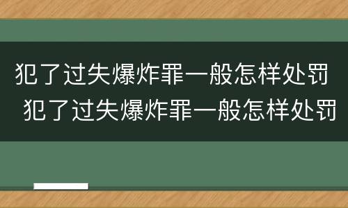 犯了过失爆炸罪一般怎样处罚 犯了过失爆炸罪一般怎样处罚他