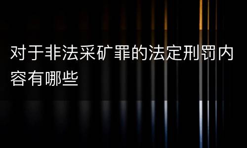 对于非法采矿罪的法定刑罚内容有哪些