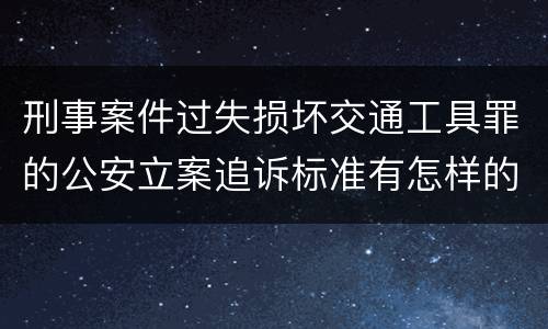 刑事案件过失损坏交通工具罪的公安立案追诉标准有怎样的规定