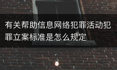 有关帮助信息网络犯罪活动犯罪立案标准是怎么规定