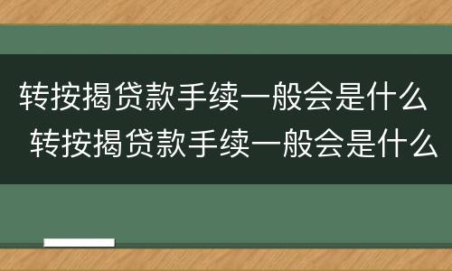 转按揭贷款手续一般会是什么 转按揭贷款手续一般会是什么情况