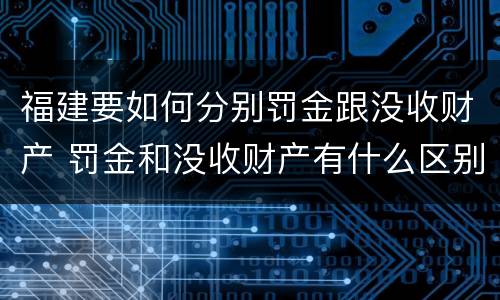 福建要如何分别罚金跟没收财产 罚金和没收财产有什么区别
