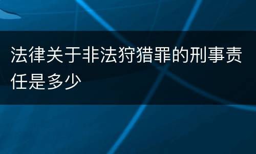 法律关于非法狩猎罪的刑事责任是多少