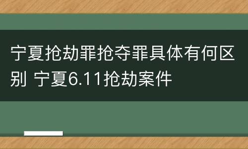 宁夏抢劫罪抢夺罪具体有何区别 宁夏6.11抢劫案件