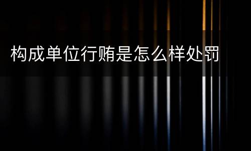 构成单位行贿是怎么样处罚