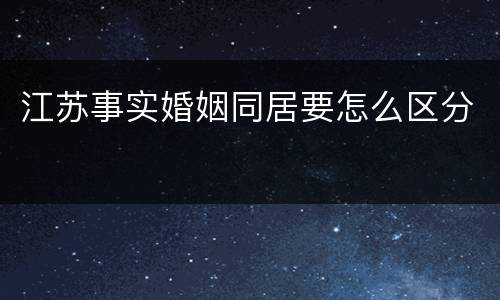 江苏事实婚姻同居要怎么区分
