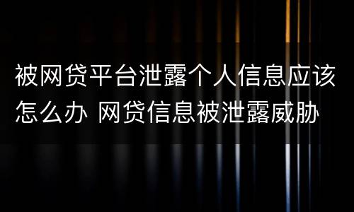 被网贷平台泄露个人信息应该怎么办 网贷信息被泄露威胁