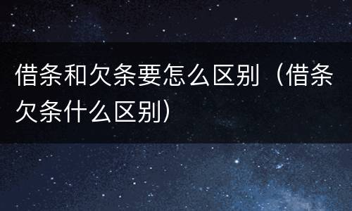 借条和欠条要怎么区别（借条欠条什么区别）