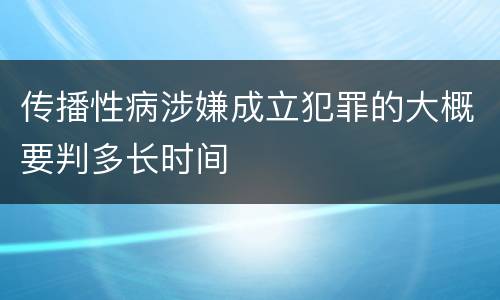 传播性病涉嫌成立犯罪的大概要判多长时间