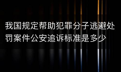 我国规定帮助犯罪分子逃避处罚案件公安追诉标准是多少