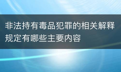 非法持有毒品犯罪的相关解释规定有哪些主要内容