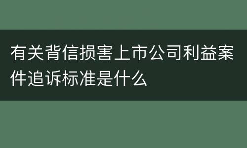 有关背信损害上市公司利益案件追诉标准是什么