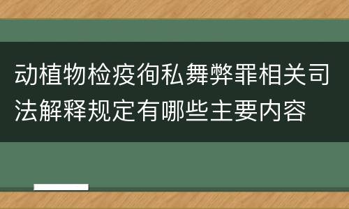 动植物检疫徇私舞弊罪相关司法解释规定有哪些主要内容