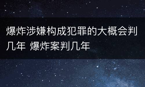 爆炸涉嫌构成犯罪的大概会判几年 爆炸案判几年