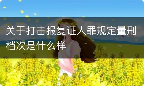 关于打击报复证人罪规定量刑档次是什么样