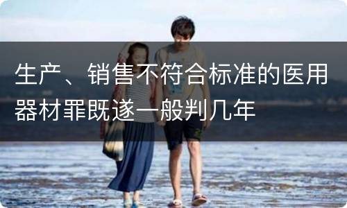 生产、销售不符合标准的医用器材罪既遂一般判几年