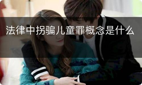 法律中拐骗儿童罪概念是什么