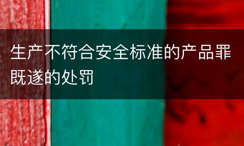 生产不符合安全标准的产品罪既遂的处罚