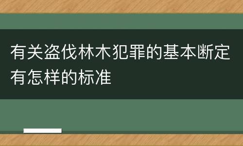 有关盗伐林木犯罪的基本断定有怎样的标准