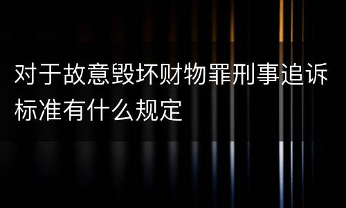 对于故意毁坏财物罪刑事追诉标准有什么规定