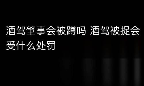 酒驾肇事会被蹲吗 酒驾被捉会受什么处罚