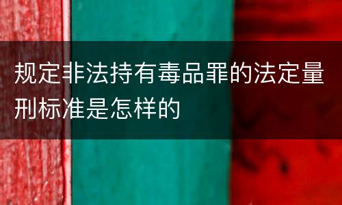规定非法持有毒品罪的法定量刑标准是怎样的
