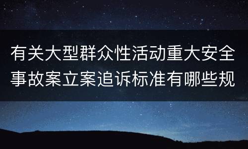 有关大型群众性活动重大安全事故案立案追诉标准有哪些规定
