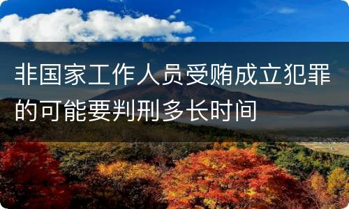 非国家工作人员受贿成立犯罪的可能要判刑多长时间